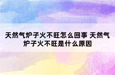 天然气炉子火不旺怎么回事 天然气炉子火不旺是什么原因